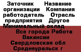 Заточник 4 › Название организации ­ Компания-работодатель › Отрасль предприятия ­ Другое › Минимальный оклад ­ 20 000 - Все города Работа » Вакансии   . Свердловская обл.,Среднеуральск г.